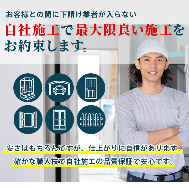 お客様との間に下請け業者が入らない自社施工で最大限良い施工をお約束します。安さはもちろんですが、仕上がりに自信があります。確かな職人技で自社施工の品質保証で安心です。